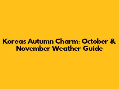 Korea's Autumn Charm: October & November Weather Guide