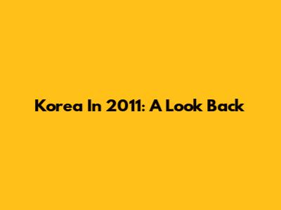 Korea In 2011: A Look Back