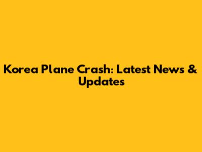 Korea Plane Crash: Latest News & Updates