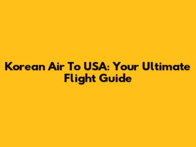 Korean Air To USA: Your Ultimate Flight Guide