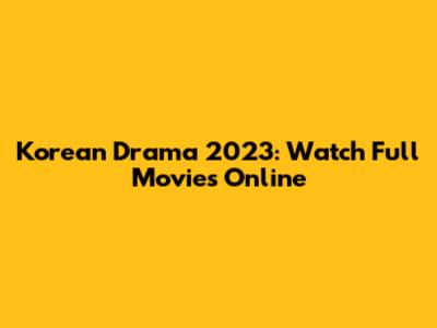 Korean Drama 2023: Watch Full Movies Online