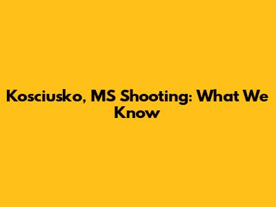 Kosciusko, MS Shooting: What We Know