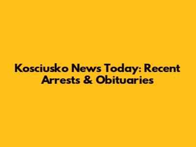 Kosciusko News Today: Recent Arrests & Obituaries