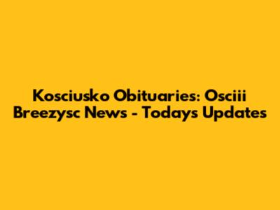 Kosciusko Obituaries: Osciii Breezysc News - Today's Updates