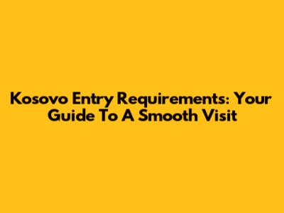 Kosovo Entry Requirements: Your Guide To A Smooth Visit