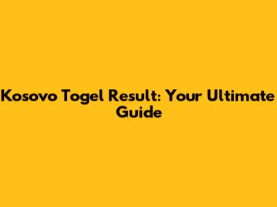 Kosovo Togel Result: Your Ultimate Guide