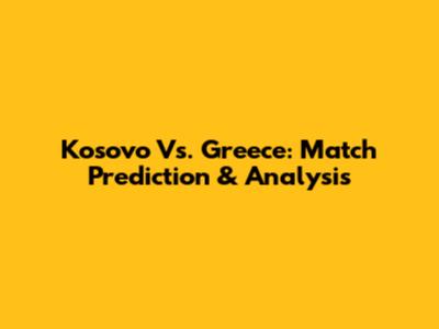 Kosovo Vs. Greece: Match Prediction & Analysis