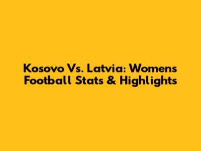 Kosovo Vs. Latvia: Women's Football Stats & Highlights