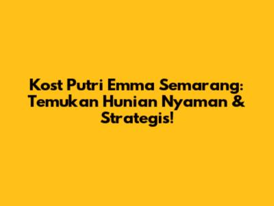 Kost Putri Emma Semarang: Temukan Hunian Nyaman & Strategis!