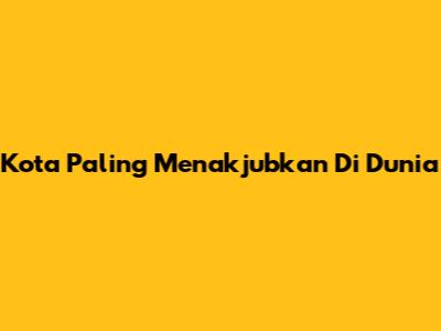 Kota Paling Menakjubkan Di Dunia