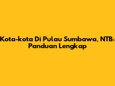 Kota-kota Di Pulau Sumbawa, NTB: Panduan Lengkap