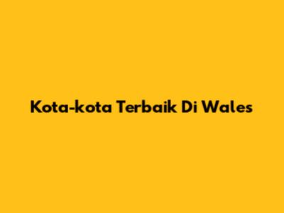 Kota-kota Terbaik Di Wales