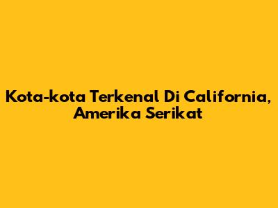 Kota-kota Terkenal Di California, Amerika Serikat