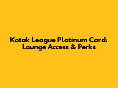 Kotak League Platinum Card: Lounge Access & Perks