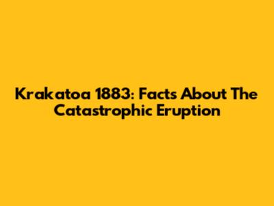 Krakatoa 1883: Facts About The Catastrophic Eruption