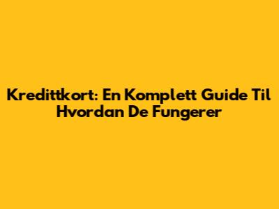 Kredittkort: En Komplett Guide Til Hvordan De Fungerer