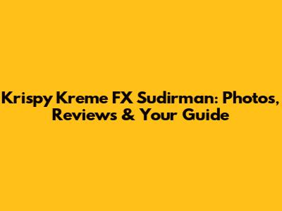 Krispy Kreme FX Sudirman: Photos, Reviews & Your Guide