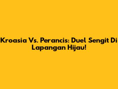 Kroasia Vs. Perancis: Duel Sengit Di Lapangan Hijau!