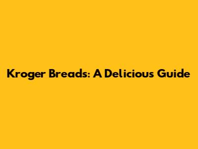 Kroger Breads: A Delicious Guide