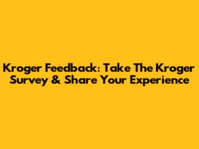 Kroger Feedback: Take The Kroger Survey & Share Your Experience