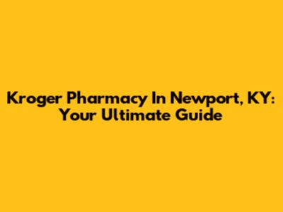 Kroger Pharmacy In Newport, KY: Your Ultimate Guide