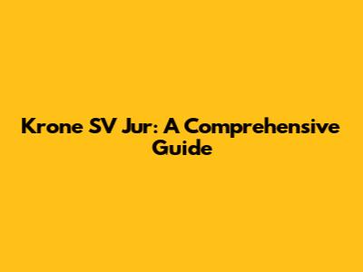 Krone SV Jur: A Comprehensive Guide