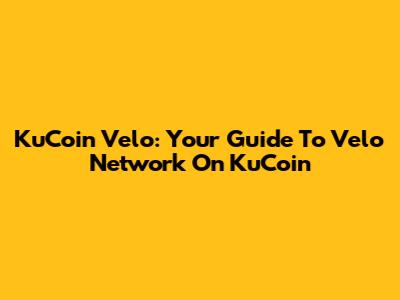 KuCoin Velo: Your Guide To Velo Network On KuCoin