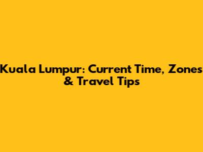 Kuala Lumpur: Current Time, Zones & Travel Tips