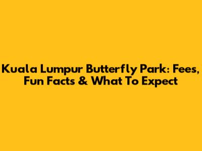 Kuala Lumpur Butterfly Park: Fees, Fun Facts & What To Expect