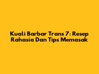 Kuali Barbar Trans 7: Resep Rahasia Dan Tips Memasak