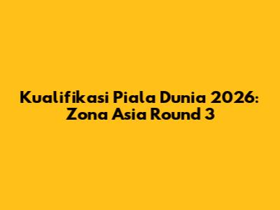Kualifikasi Piala Dunia 2026: Zona Asia Round 3
