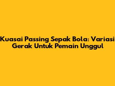 Kuasai Passing Sepak Bola: Variasi Gerak Untuk Pemain Unggul