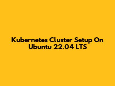 Kubernetes Cluster Setup On Ubuntu 22.04 LTS