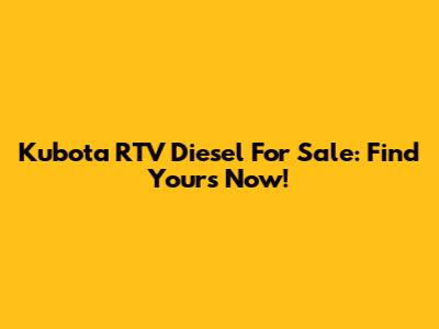 Kubota RTV Diesel For Sale: Find Yours Now!