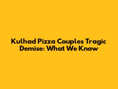 Kulhad Pizza Couple's Tragic Demise: What We Know