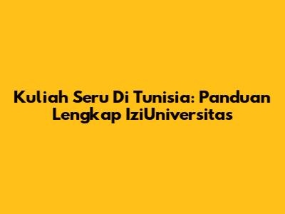Kuliah Seru Di Tunisia: Panduan Lengkap IziUniversitas