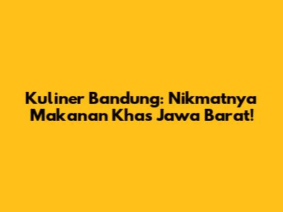 Kuliner Bandung: Nikmatnya Makanan Khas Jawa Barat!