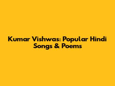 Kumar Vishwas: Popular Hindi Songs & Poems