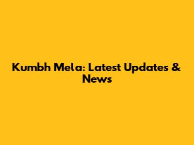 Kumbh Mela: Latest Updates & News