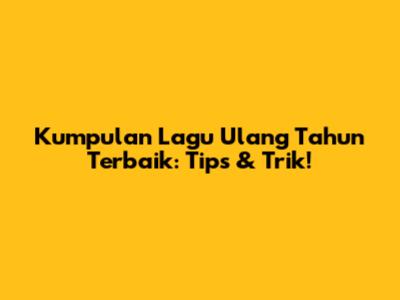 Kumpulan Lagu Ulang Tahun Terbaik: Tips & Trik!