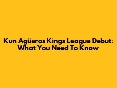 Kun Agüero's Kings League Debut: What You Need To Know