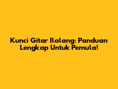 Kunci Gitar Ilalang: Panduan Lengkap Untuk Pemula!