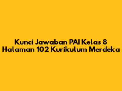 Kunci Jawaban PAI Kelas 8 Halaman 102 Kurikulum Merdeka