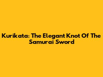 Kurikata: The Elegant Knot Of The Samurai Sword