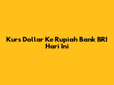 Kurs Dollar Ke Rupiah Bank BRI Hari Ini