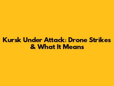 Kursk Under Attack: Drone Strikes & What It Means
