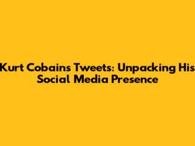 Kurt Cobain's Tweets: Unpacking His Social Media Presence