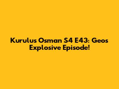 Kurulus Osman S4 E43: Geo's Explosive Episode!