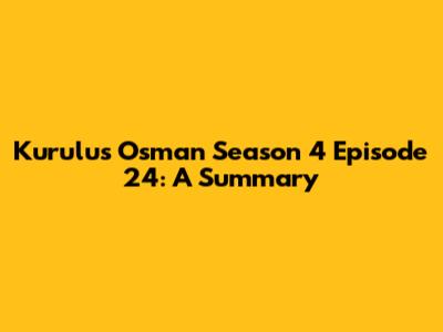 Kurulus Osman Season 4 Episode 24: A Summary