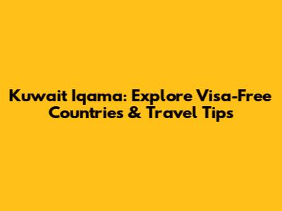 Kuwait Iqama: Explore Visa-Free Countries & Travel Tips